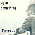 Cyrus XLV - Up To Something